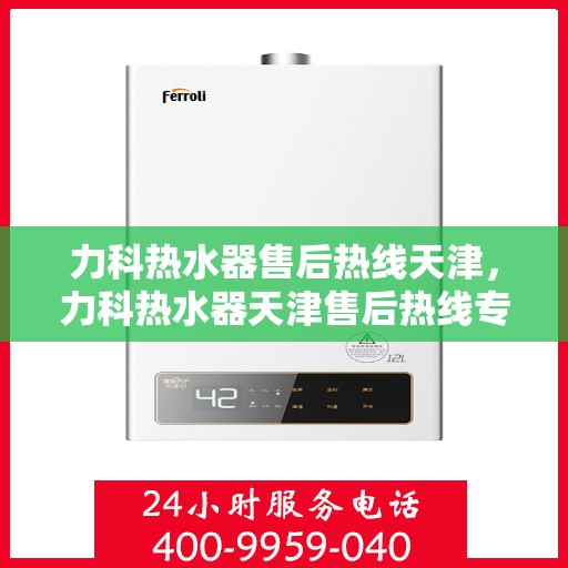 力科热水器售后热线天津，力科热水器天津售后热线专业服务
