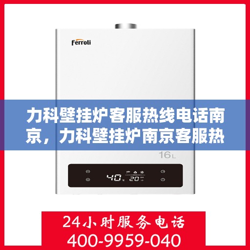 力科壁挂炉客服热线电话南京，力科壁挂炉南京客服热线电话全攻略