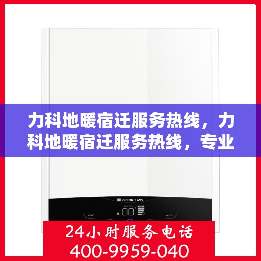 力科地暖宿迁服务热线，力科地暖宿迁服务热线，专业温暖，一触即达