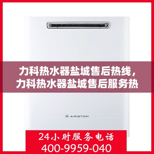 力科热水器盐城售后热线，力科热水器盐城售后服务热线，专业解决您的热水器问题