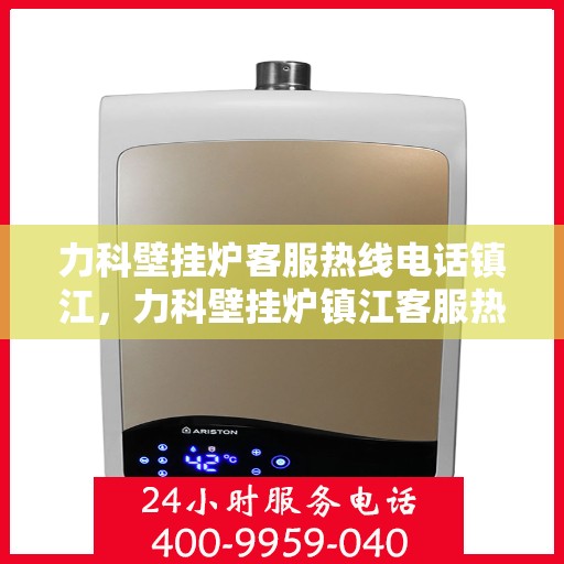 力科壁挂炉客服热线电话镇江，力科壁挂炉镇江客服热线电话全攻略