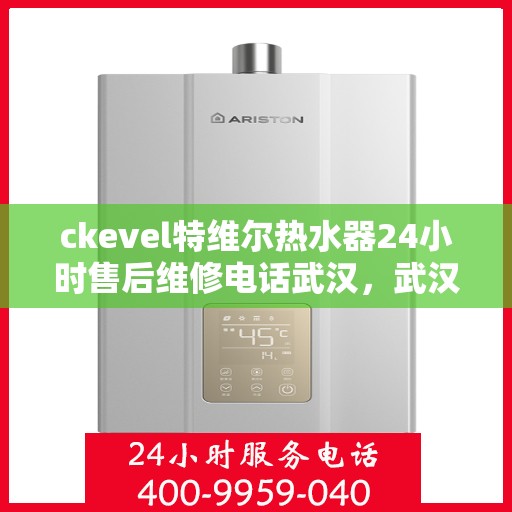 ckevel特维尔热水器24小时售后维修电话武汉，武汉特维尔热水器售后维修电话全天候服务，专业解决热水器问题