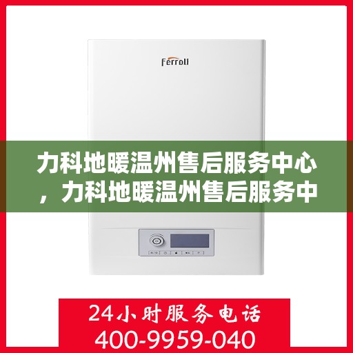 力科地暖温州售后服务中心，力科地暖温州售后服务中心，专业服务，温暖您的生活