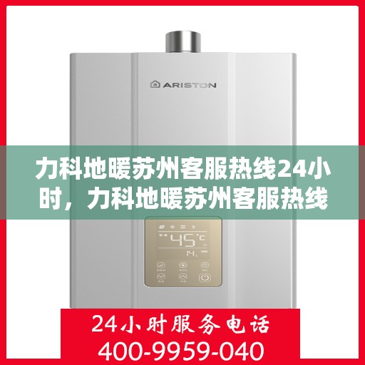 力科地暖苏州客服热线24小时，力科地暖苏州客服热线全天候服务，温暖无忧