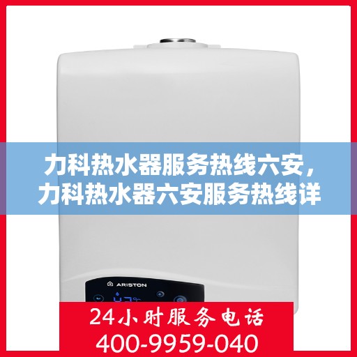 力科热水器服务热线六安，力科热水器六安服务热线详解
