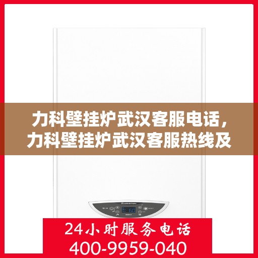 力科壁挂炉武汉客服电话，力科壁挂炉武汉客服热线及咨询服务中心