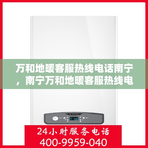 万和地暖客服热线电话南宁，南宁万和地暖客服热线电话，专业解答，温暖您的生活