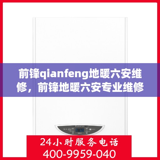 前锋qianfeng地暖六安维修，前锋地暖六安专业维修服务