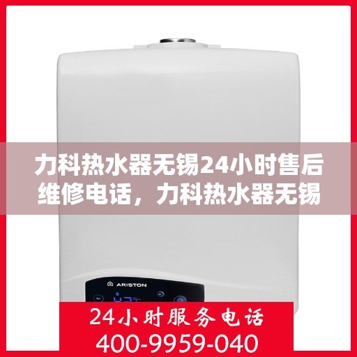 力科热水器无锡24小时售后维修电话，力科热水器无锡全天候售后维修热线公布！