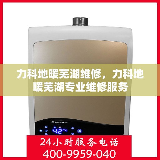 力科地暖芜湖维修，力科地暖芜湖专业维修服务