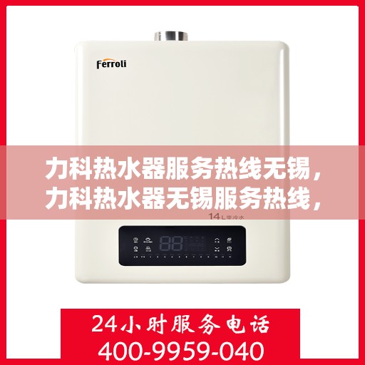 力科热水器服务热线无锡，力科热水器无锡服务热线，专业维修与关怀同行