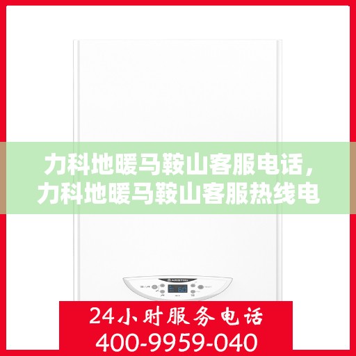 力科地暖马鞍山客服电话，力科地暖马鞍山客服热线电话查询