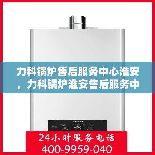 力科锅炉售后服务中心淮安，力科锅炉淮安售后服务中心，专业维修，贴心服务