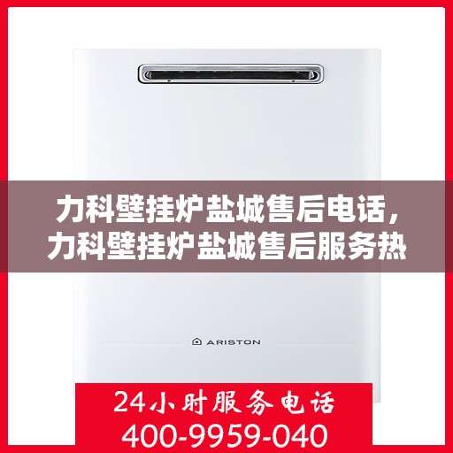 力科壁挂炉盐城售后电话，力科壁挂炉盐城售后服务热线公布