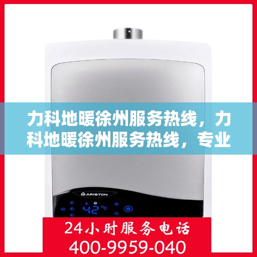 力科地暖徐州服务热线，力科地暖徐州服务热线，专业温暖，一触即达