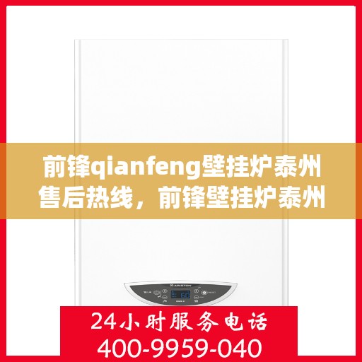 前锋qianfeng壁挂炉泰州售后热线，前锋壁挂炉泰州售后热线，专业服务，温暖您的生活