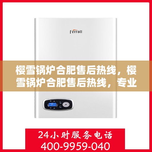 樱雪锅炉合肥售后热线，樱雪锅炉合肥售后热线，专业服务，温暖您的生活