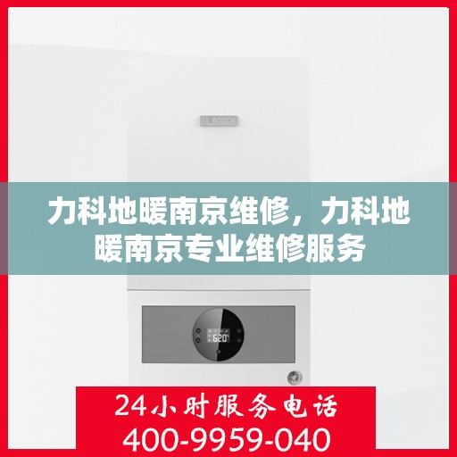 力科地暖南京维修，力科地暖南京专业维修服务