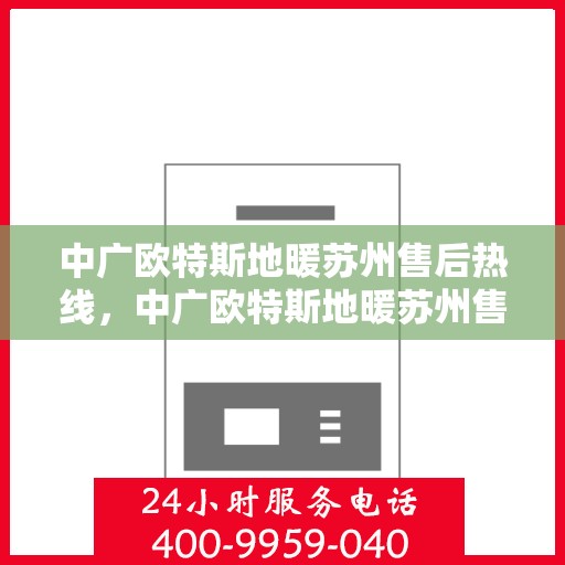 中广欧特斯地暖苏州售后热线，中广欧特斯地暖苏州售后热线，专业服务，温暖您的生活