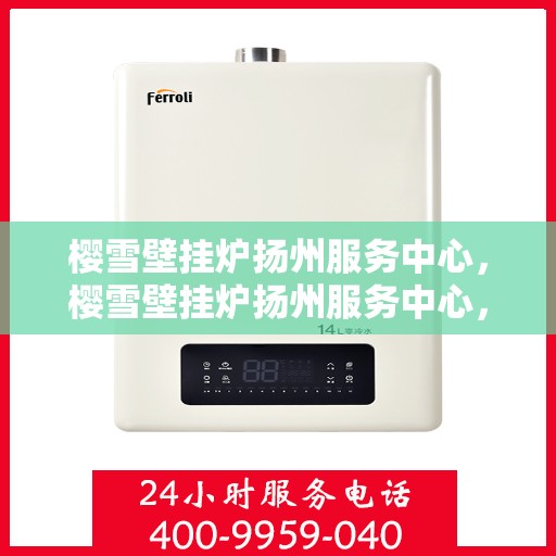 樱雪壁挂炉扬州服务中心，樱雪壁挂炉扬州服务中心，专业维修与优质服务并行