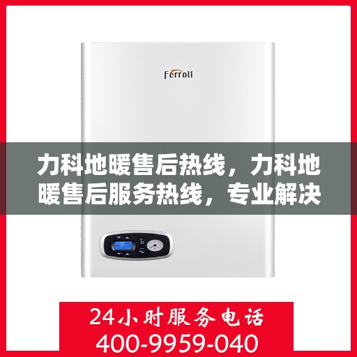 力科地暖售后热线，力科地暖售后服务热线，专业解决您的温暖问题