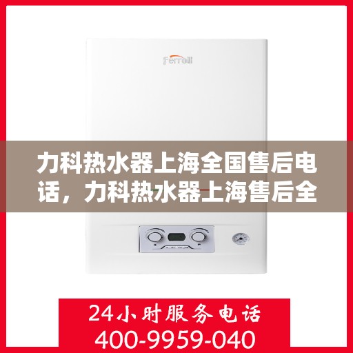 力科热水器上海全国售后电话，力科热水器上海售后全国服务热线电话公布
