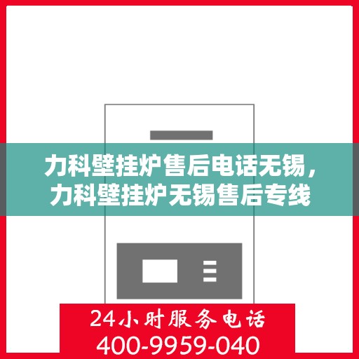 力科壁挂炉售后电话无锡，力科壁挂炉无锡售后专线