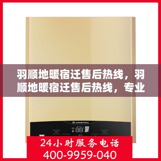 羽顺地暖宿迁售后热线，羽顺地暖宿迁售后热线，专业服务，温暖您的生活