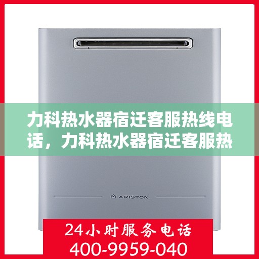 力科热水器宿迁客服热线电话，力科热水器宿迁客服热线详解，快速解决您的热水器问题！