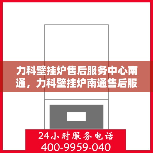 力科壁挂炉售后服务中心南通，力科壁挂炉南通售后服务中心，专业维修，贴心服务