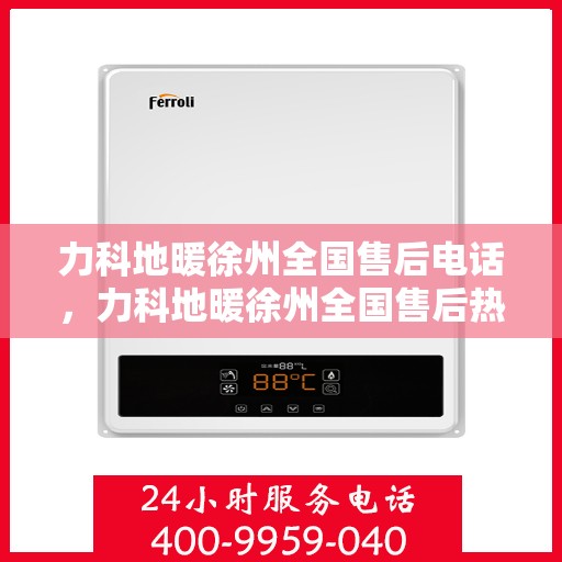力科地暖徐州全国售后电话，力科地暖徐州全国售后热线电话公布
