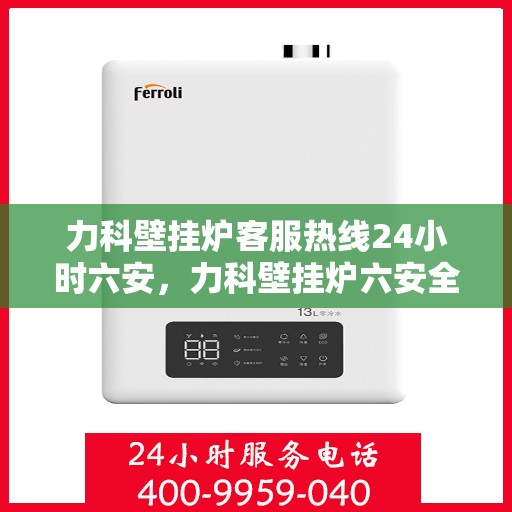 力科壁挂炉客服热线24小时六安，力科壁挂炉六安全天候客服热线，温暖守护您的居家温暖之路