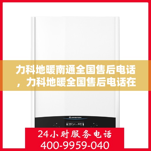 力科地暖南通全国售后电话，力科地暖全国售后电话在南通——专业售后，温暖无忧服务热线