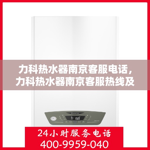 力科热水器南京客服电话，力科热水器南京客服热线及咨询专线