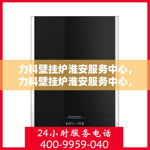 力科壁挂炉淮安服务中心，力科壁挂炉淮安服务中心，专业维修与优质服务并行