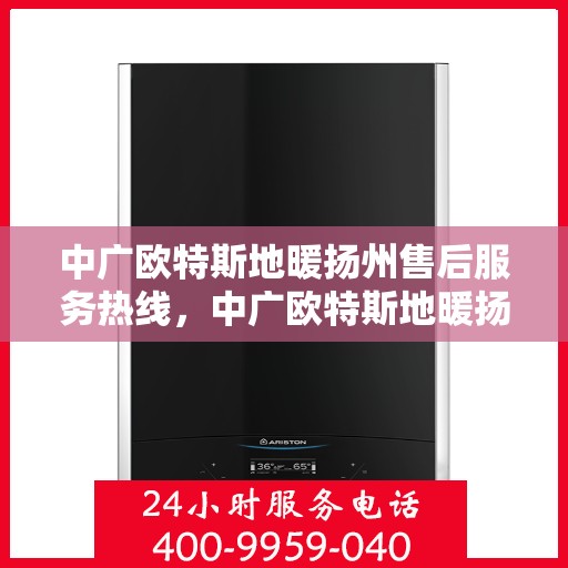 中广欧特斯地暖扬州售后服务热线，中广欧特斯地暖扬州售后热线，专业服务，温暖您的生活