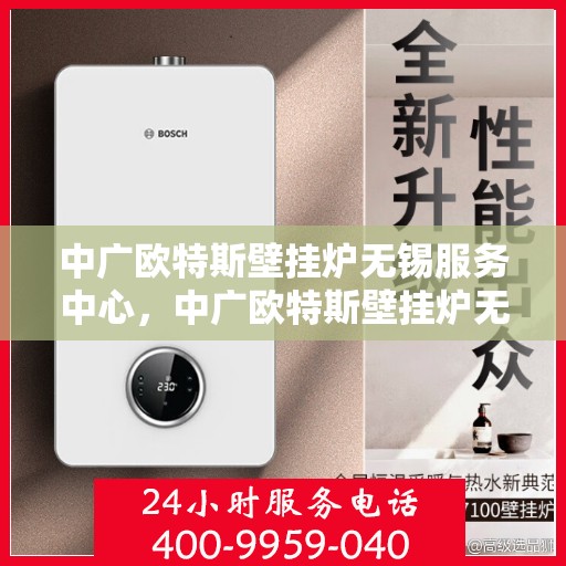 中广欧特斯壁挂炉无锡服务中心，中广欧特斯壁挂炉无锡服务中心，专业维修与优质服务并行