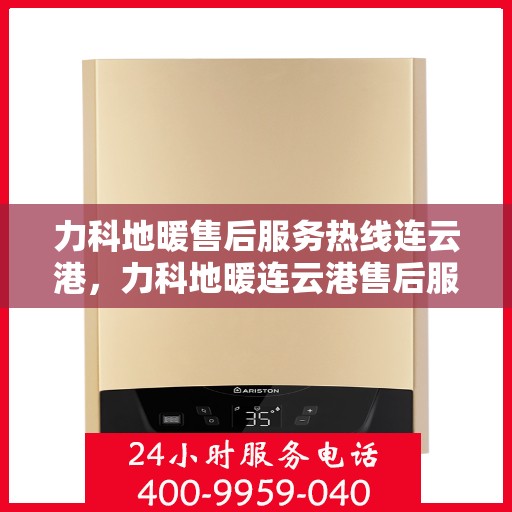 力科地暖售后服务热线连云港，力科地暖连云港售后服务热线，专业团队，温暖您的每一个需求