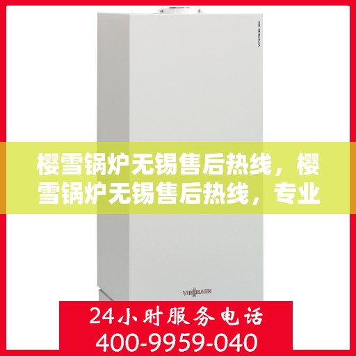 樱雪锅炉无锡售后热线，樱雪锅炉无锡售后热线，专业维修与贴心服务