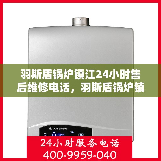 羽斯盾锅炉镇江24小时售后维修电话，羽斯盾锅炉镇江全天候售后维修服务热线