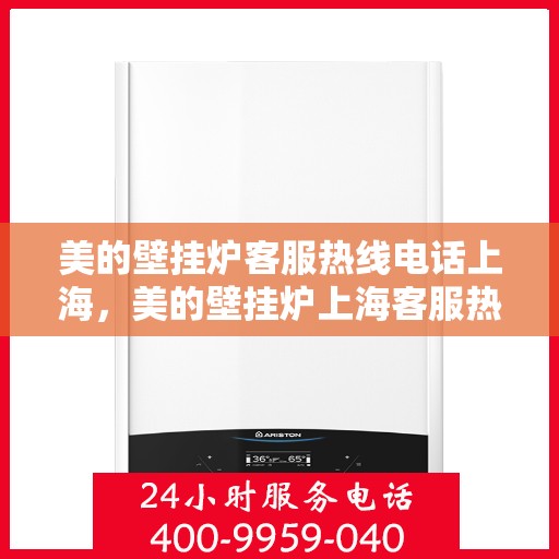 美的壁挂炉客服热线电话上海，美的壁挂炉上海客服热线电话详解