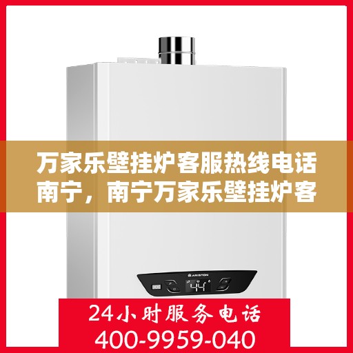 万家乐壁挂炉客服热线电话南宁，南宁万家乐壁挂炉客服热线电话，专业支持与解决方案一站式服务