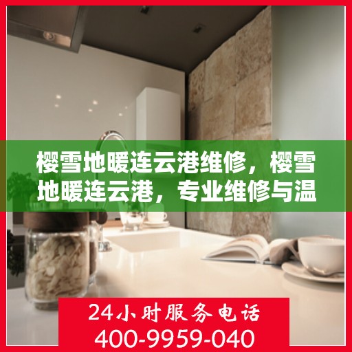 樱雪地暖连云港维修，樱雪地暖连云港，专业维修与温暖相伴
