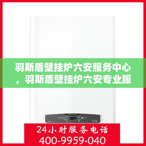 羽斯盾壁挂炉六安服务中心，羽斯盾壁挂炉六安专业服务中心