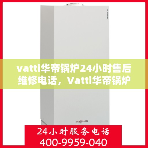 vatti华帝锅炉24小时售后维修电话，Vatti华帝锅炉全天候售后维修服务热线电话曝光