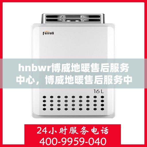 hnbwr博威地暖售后服务中心，博威地暖售后服务中心，专业维修，温暖无忧