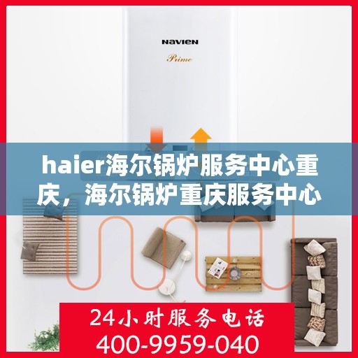 haier海尔锅炉服务中心重庆，海尔锅炉重庆服务中心，专业维护，高效运行