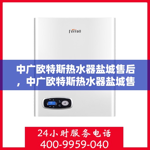 中广欧特斯热水器盐城售后，中广欧特斯热水器盐城售后服务详解