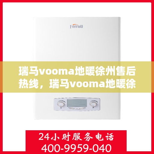 瑞马vooma地暖徐州售后热线，瑞马vooma地暖徐州售后热线，专业维修，温暖您的生活
