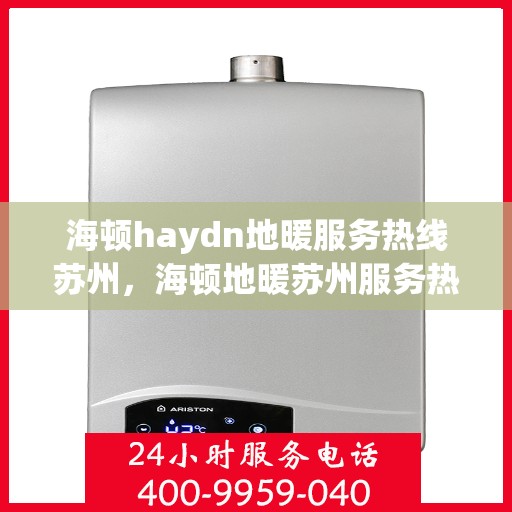 海顿haydn地暖服务热线苏州，海顿地暖苏州服务热线，专业解决您的地暖问题